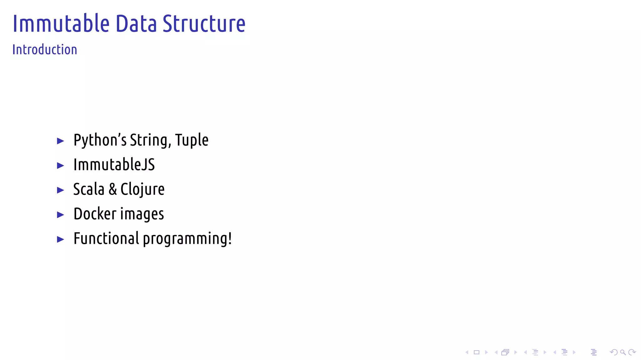 .
.
.
.
.
.
.
.
.
.
.
.
.
.
.
.
.
.
.
.
.
.
.
.
.
.
.
.
.
.
.
.
.
.
.
.
.
.
.
.
Immutable Data Structure
Introduction
▶ Python’s String, Tuple
▶ ImmutableJS
▶ Scala & Clojure
▶ Docker images
▶ Functional programming!
 