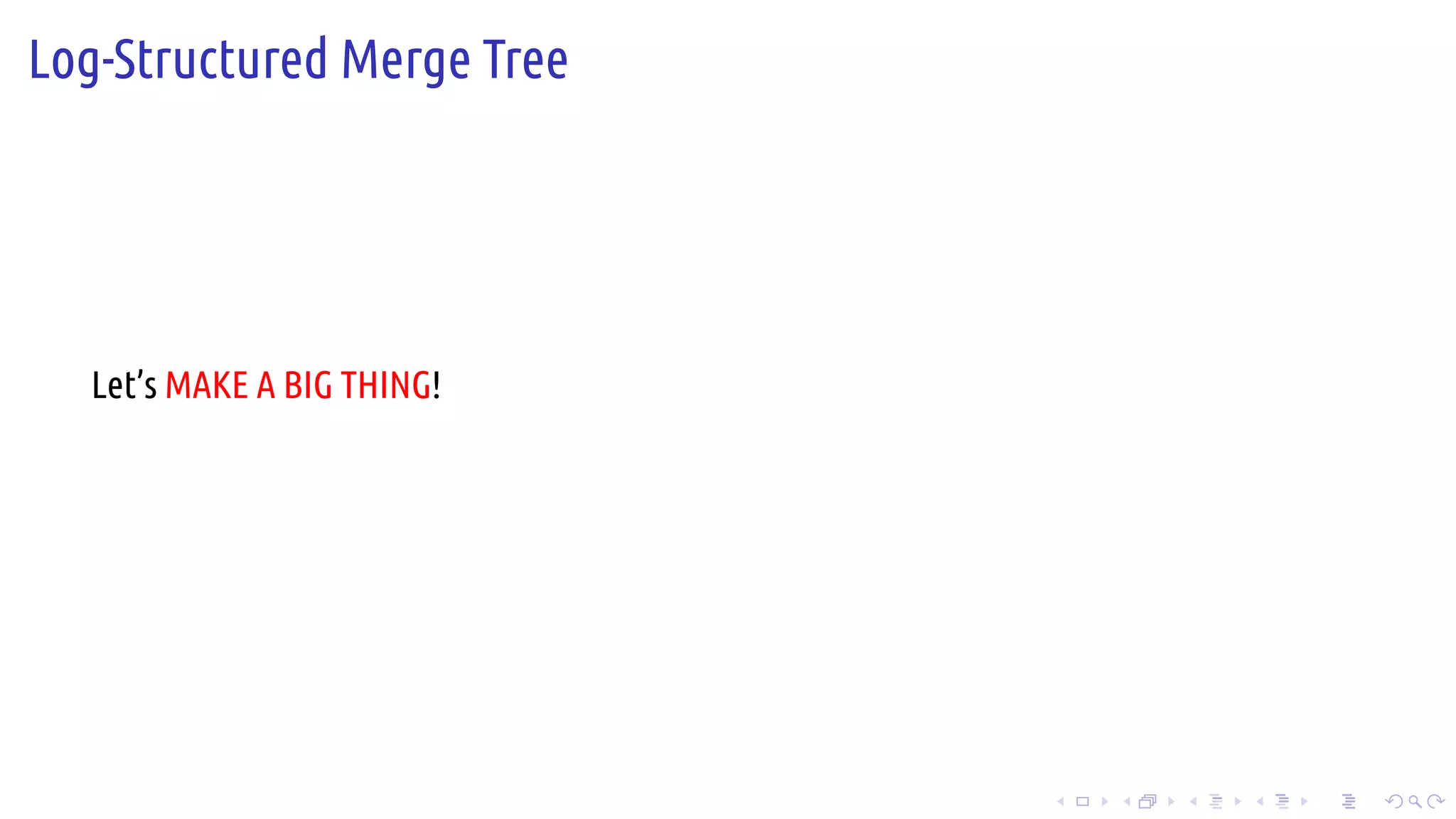 .
.
.
.
.
.
.
.
.
.
.
.
.
.
.
.
.
.
.
.
.
.
.
.
.
.
.
.
.
.
.
.
.
.
.
.
.
.
.
.
Log-Structured Merge Tree
Let’s MAKE A BIG THING!
 