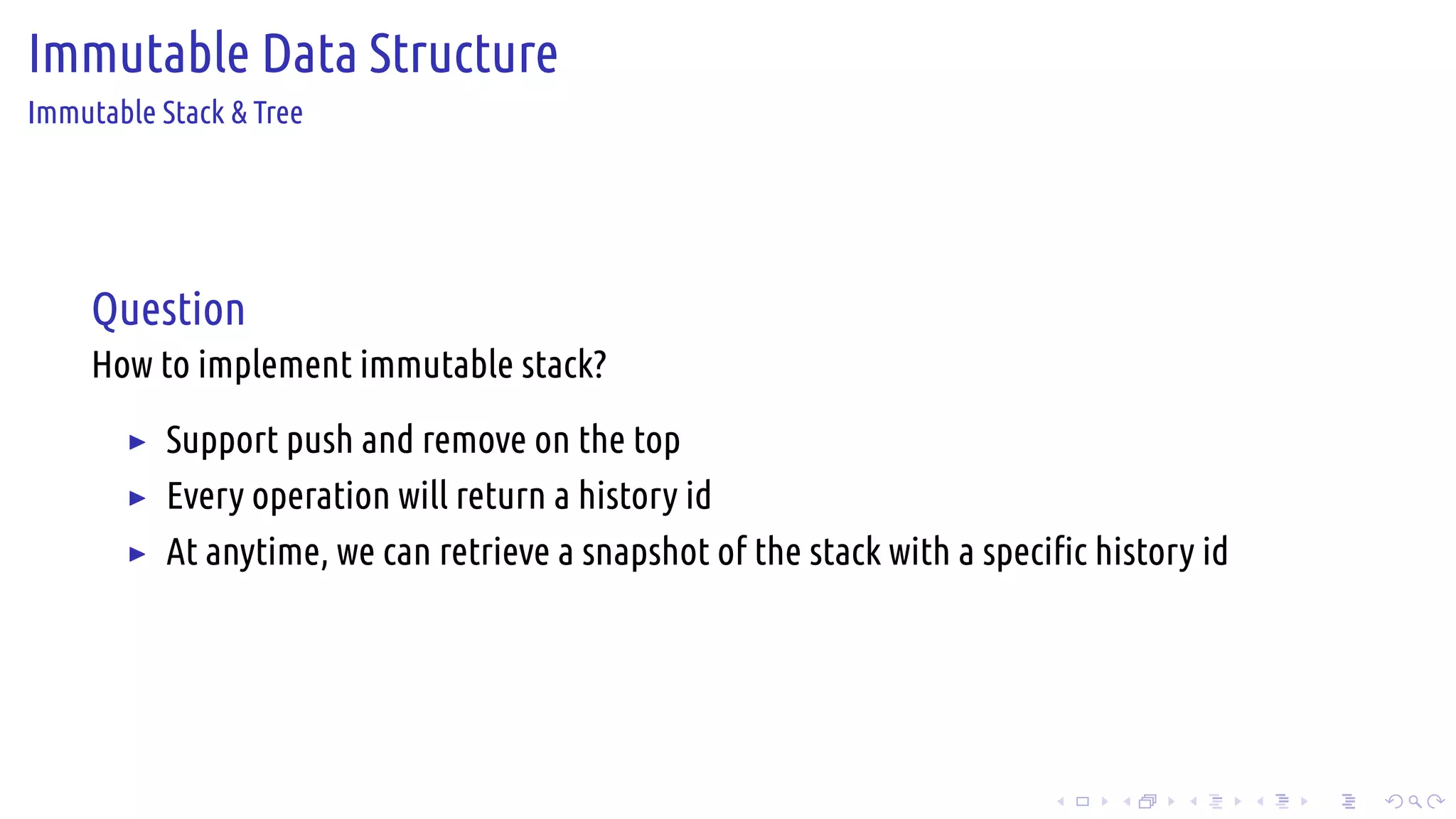 .
.
.
.
.
.
.
.
.
.
.
.
.
.
.
.
.
.
.
.
.
.
.
.
.
.
.
.
.
.
.
.
.
.
.
.
.
.
.
.
Immutable Data Structure
Immutable Stack & Tree
Question
How to implement immutable stack?
▶ Support push and remove on the top
▶ Every operation will return a history id
▶ At anytime, we can retrieve a snapshot of the stack with a specific history id
 