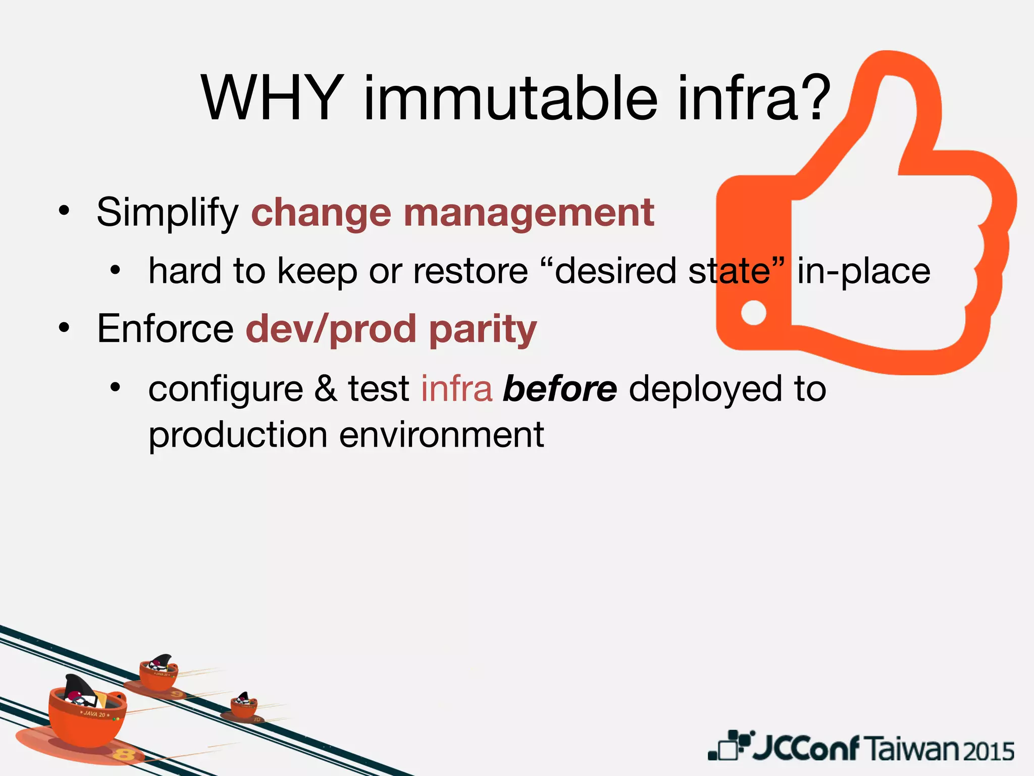 WHY NOT immutable infra?
• Cost of “out of place” may be too high

• vs 

• DevOps maturity level

• Orchestration and 
resource allocation 
primitives 
are required
 