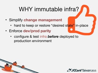 WHY NOT immutable infra?
• Cost of “out of place” may be too high

• vs 

• DevOps maturity level

• Orchestration and 
resource allocation 
primitives 
are required
 