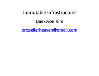 ImmutableInfrastructure
DaekwonKim
propellerheaven@gmail.com
 