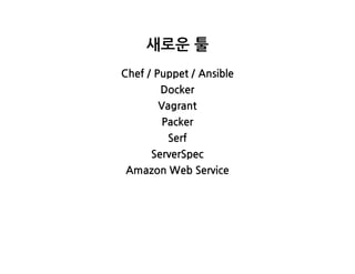 새로운툴
Chef/Puppet/Ansible
Docker
Vagrant
Packer
Serf
ServerSpec
AmazonWebService
 