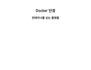 Docker단점
컨테이너를싣는플랫폼
 