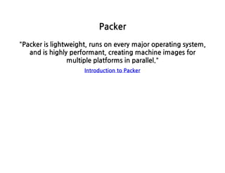 Packer
Packerislightweight,runsoneverymajoroperatingsystem,
andishighlyperformant,creatingmachineimagesfor
multipleplatformsinparallel.
IntroductiontoPacker
 
