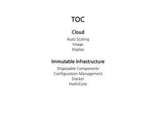 TOC
Cloud
AutoScaling
Image
Deploy
ImmutableInfrastructure
DisposableComponents
ConfigurationManagement
Docker
HashiCorp
 