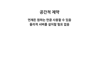 공간적제약
언제든원하는만큼사용할수있음
물리적서버를설치할필요없음
 