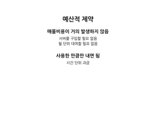 예산적제약
매몰비용이거의발생하지않음
서버를구입할필요없음
월단위대여할필요없음
사용한만큼만내면됨
시간단위과금
 