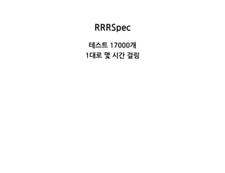 RRRSpec
테스트17000개
1대로몇시간걸림
 