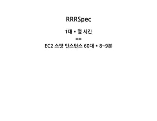 RRRSpec
1대*몇시간
==
EC2스팟인스턴스60대*8~9분
 