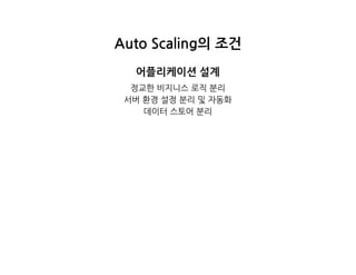 AutoScaling의조건
어플리케이션설계
정교한비지니스로직분리
서버환경설정분리및자동화
데이터스토어분리
 