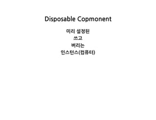DisposableCopmonent
미리설정된
쓰고
버리는
인스턴스(컴퓨터)
 