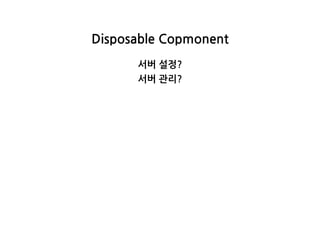 DisposableCopmonent
서버설정?
서버관리?
 