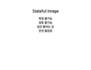 StatefulImage
복원불가능
검증불가능
일단돌아는감
안전불감증
 