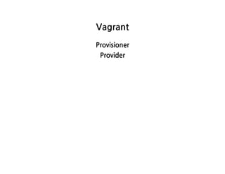 Vagrant
Provisioner
Provider
 