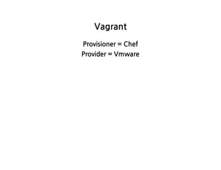 Vagrant
Provisioner=Chef
Provider=Vmware
 