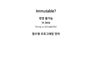 Immutable?
변경불가능
inJava
StringvsStringBuffer
함수형프로그래밍언어
 