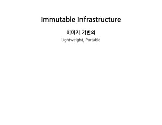 ImmutableInfrastructure
이미지기반의
Lightweight,Portable
 