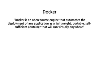 Docker
Dockerisanopen-sourceenginethatautomatesthe
deploymentofanyapplicationasalightweight,portable,self-
sufficientcontainerthatwillrunvirtuallyanywhere
 