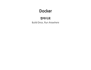 Docker
한마디로
BuildOnce,RunAnywhere
 