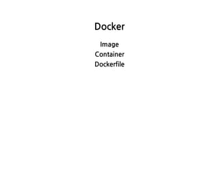 Docker
Image
Container
Dockerfile
 