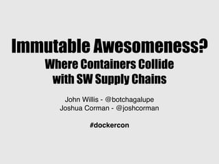 Immutable Awesomeness?
Where Containers Collide
with SW Supply Chains
John Willis - @botchagalupe
Joshua Corman - @joshcorman
#dockercon
 