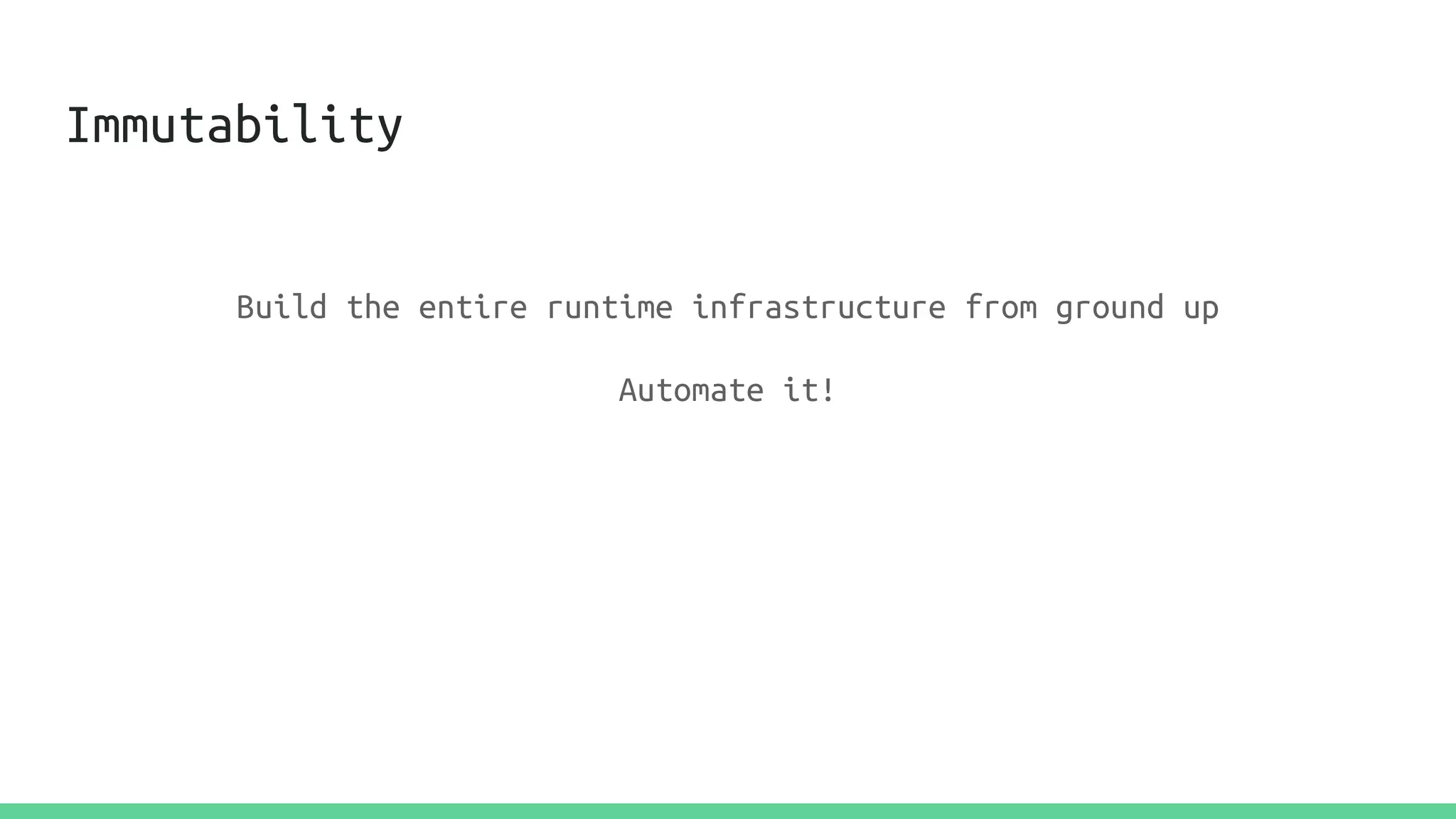 Immutability
Build the entire runtime infrastructure from ground up
Automate it!
 