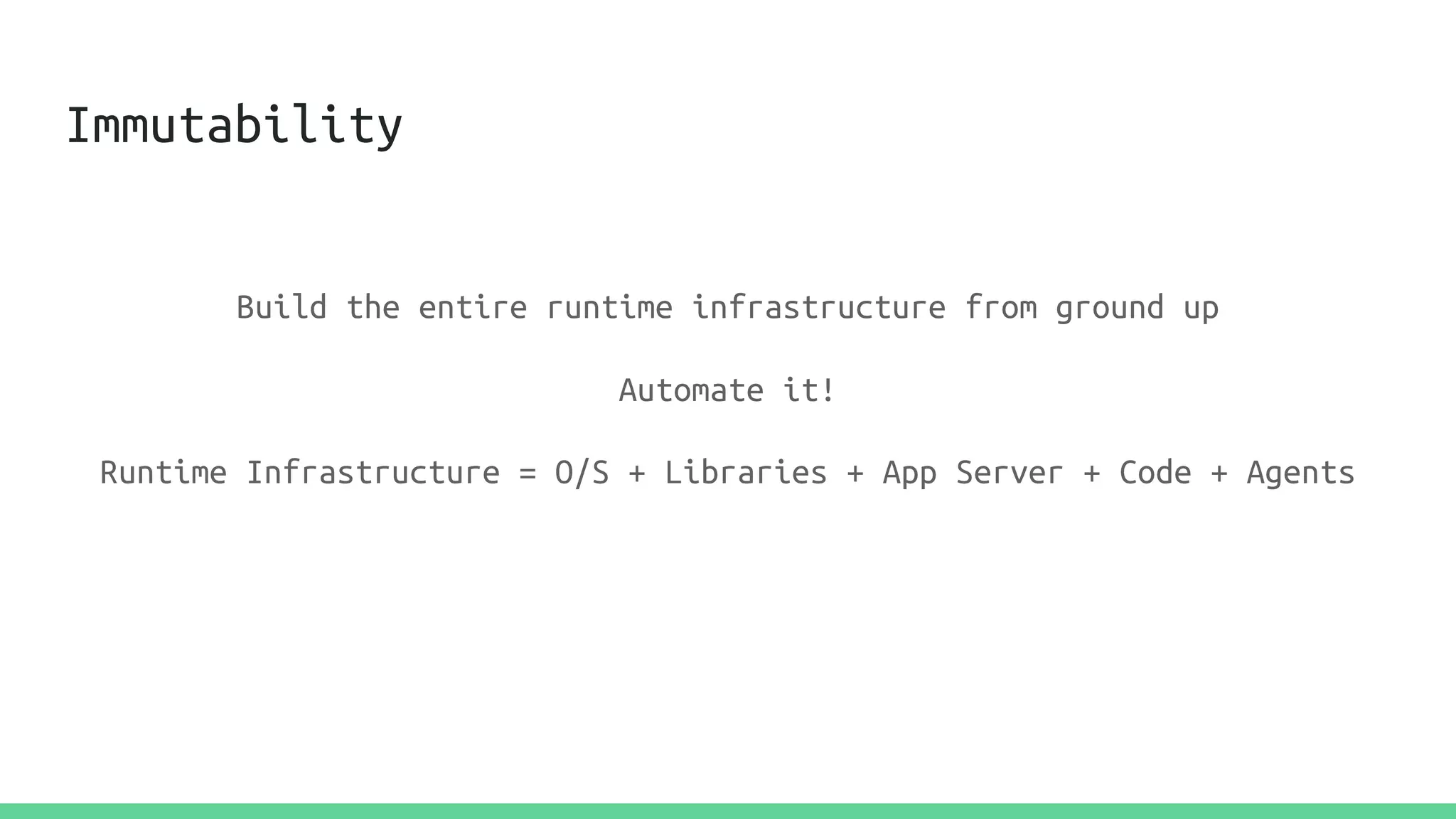 Immutability
Build the entire runtime infrastructure from ground up
Automate it!
Runtime Infrastructure = O/S + Libraries + App Server + Code + Agents
 