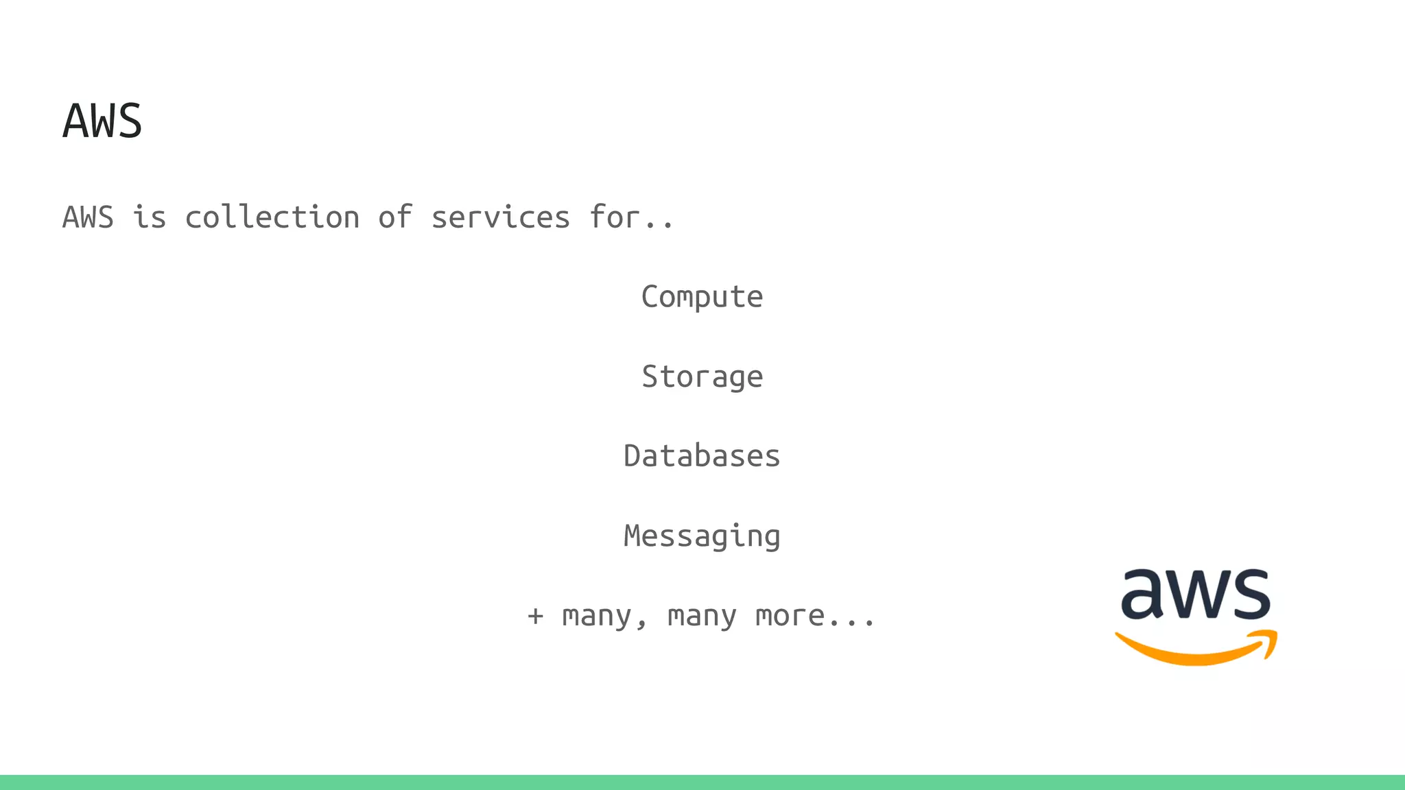 AWS
AWS is collection of services for..
Compute
Storage
Databases
Messaging
+ many, many more...
 