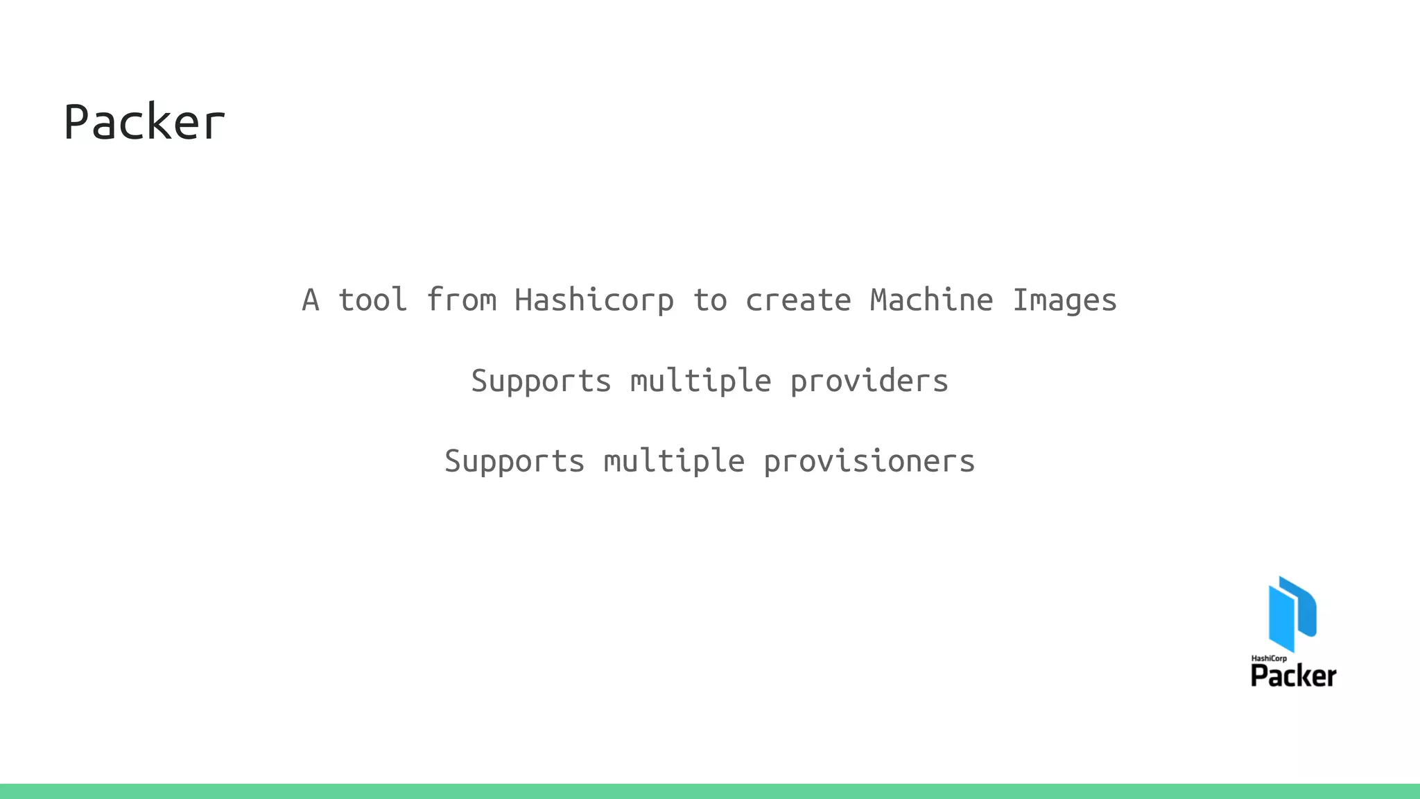 Packer
A tool from Hashicorp to create Machine Images
Supports multiple providers
Supports multiple provisioners
 
