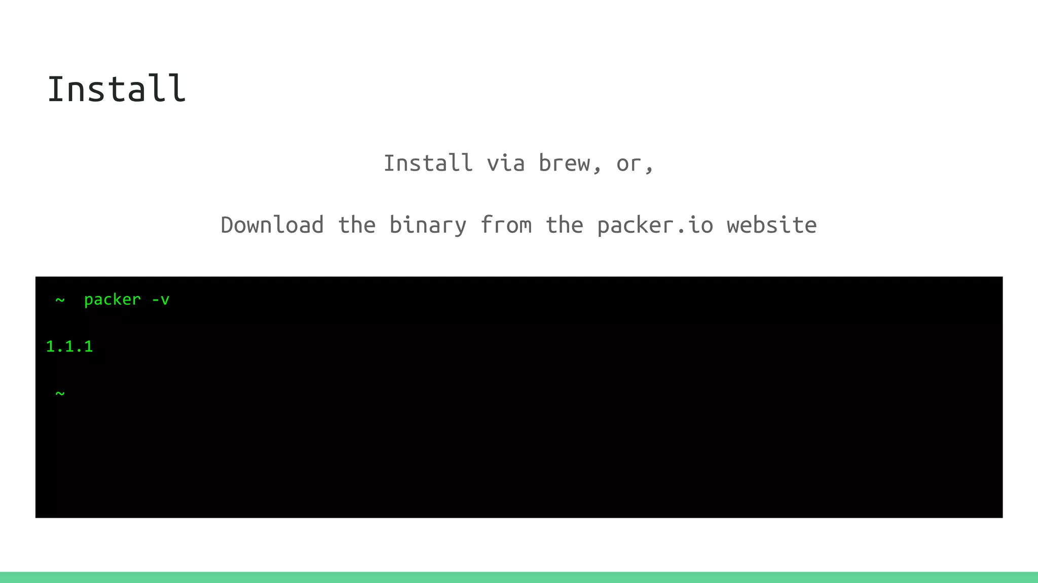 Install
~ packer -v
1.1.1
~
Install via brew, or,
Download the binary from the packer.io website
 
