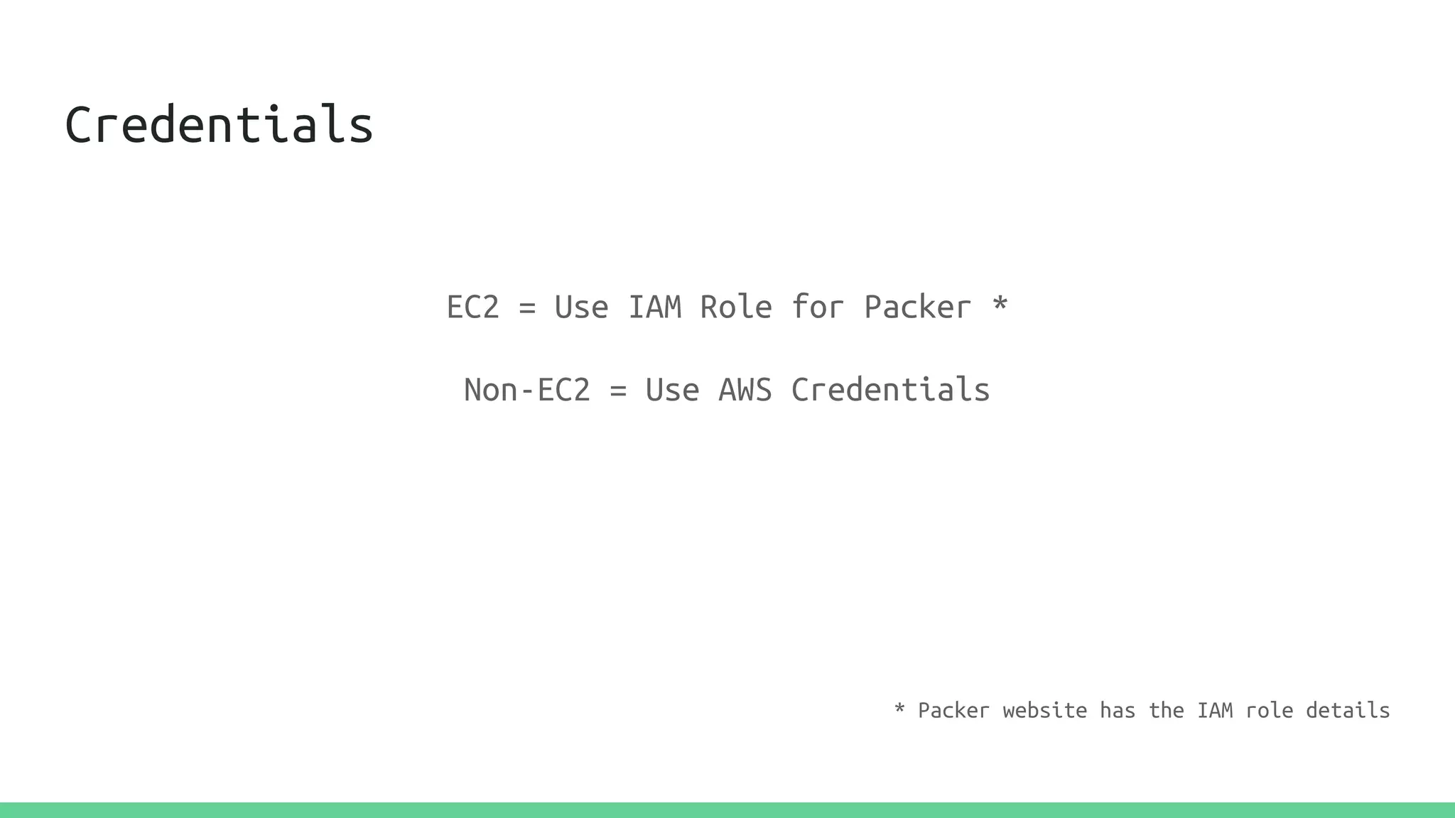 Credentials
EC2 = Use IAM Role for Packer *
Non-EC2 = Use AWS Credentials
* Packer website has the IAM role details
 