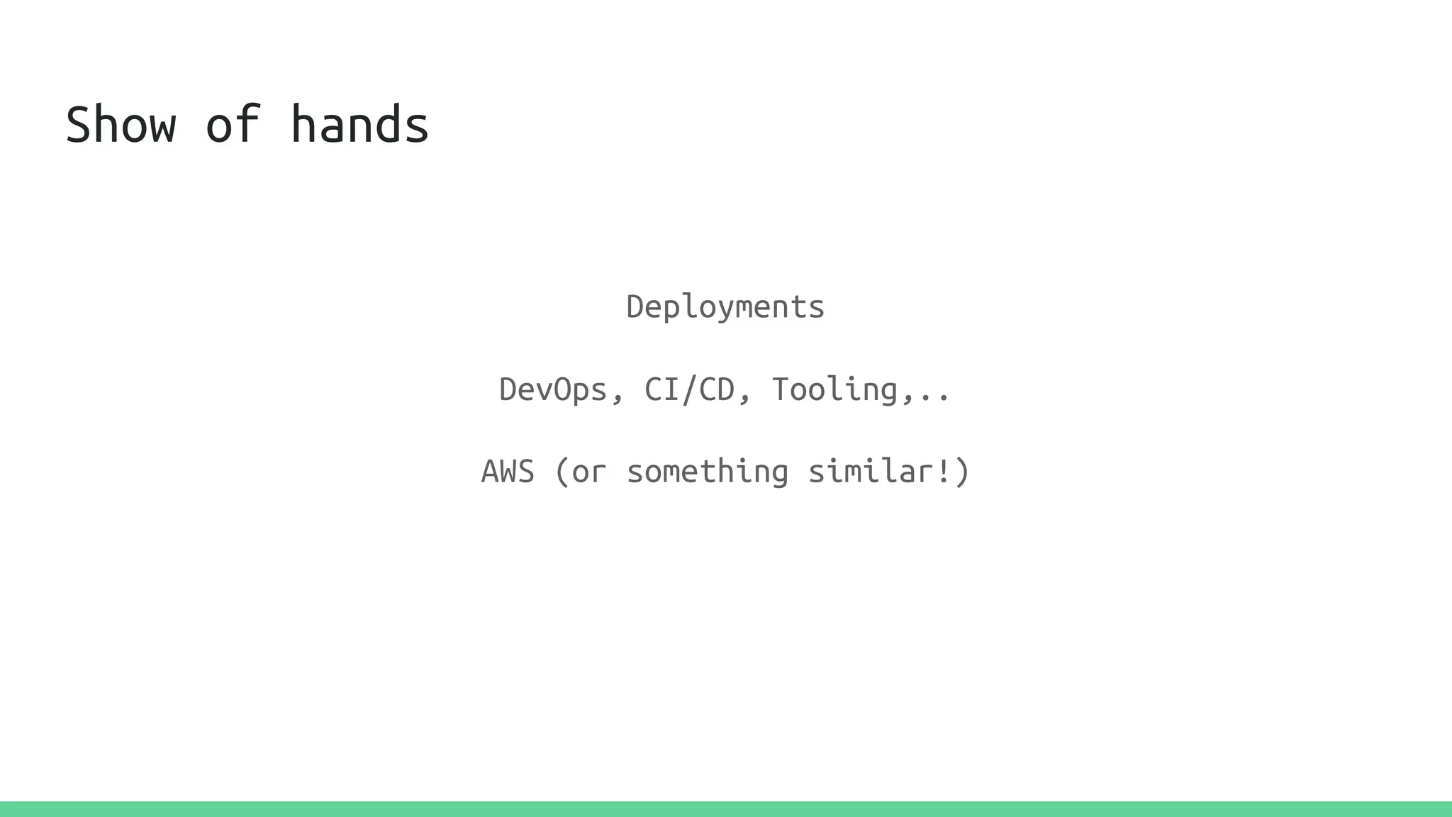 Show of hands
Deployments
DevOps, CI/CD, Tooling,..
AWS (or something similar!)
 