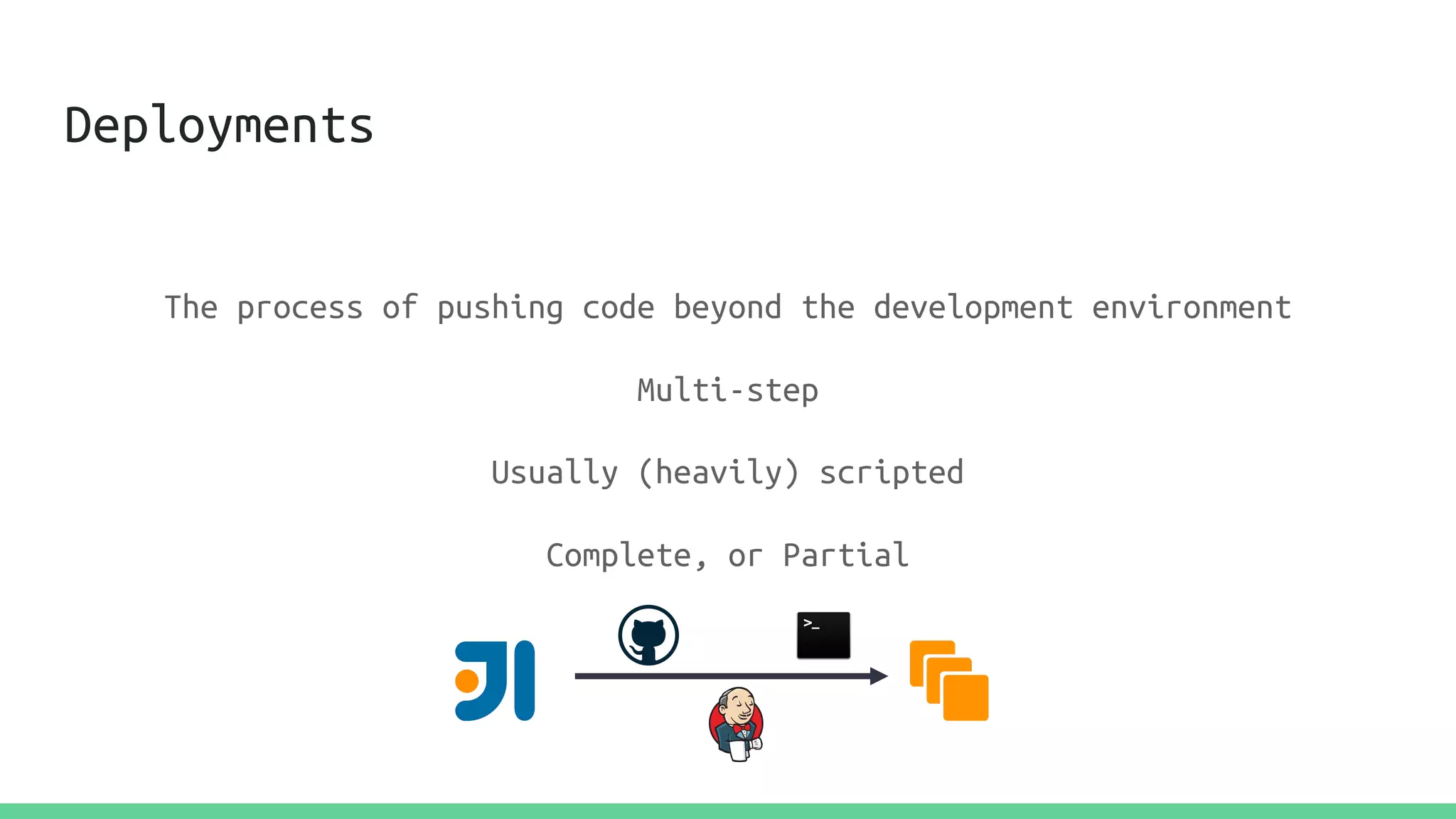 Deployments
The process of pushing code beyond the development environment
Multi-step
Usually (heavily) scripted
Complete, or Partial
 