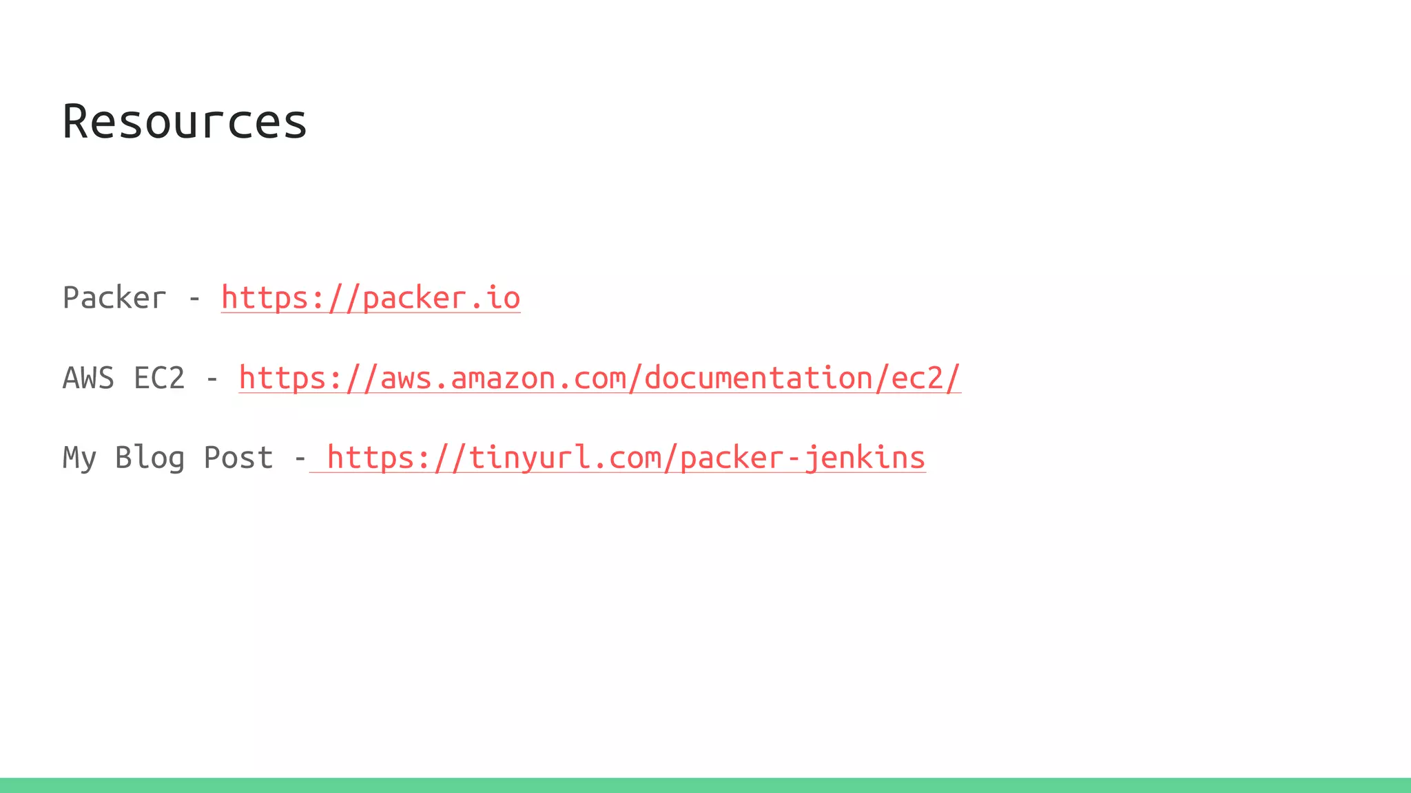 Resources
Packer - https://packer.io
AWS EC2 - https://aws.amazon.com/documentation/ec2/
My Blog Post - https://tinyurl.com/packer-jenkins
 