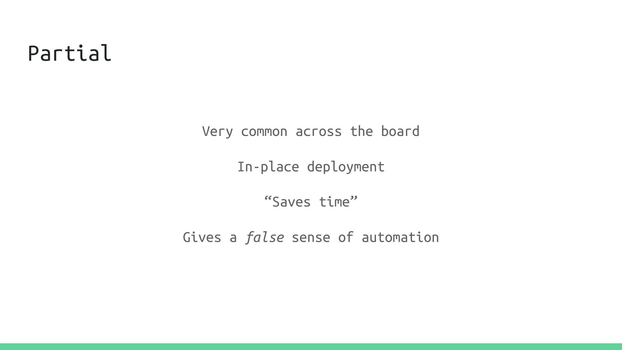 Partial
Very common across the board
In-place deployment
“Saves time”
Gives a false sense of automation
 