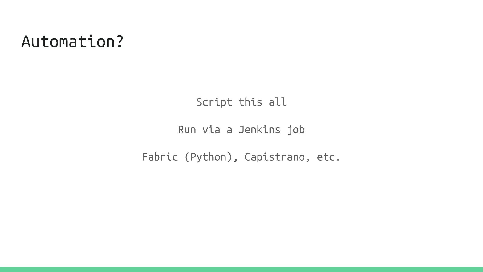 Automation?
Script this all
Run via a Jenkins job
Fabric (Python), Capistrano, etc.
 