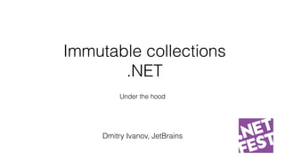 Immutable collections
.NET
Under the hood
Dmitry Ivanov, JetBrains
 