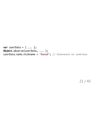 varuserData={...};
Object.observe(userData,...);
userData.name.nickname="Косой";//Изменениянезамечены
21 / 45
 