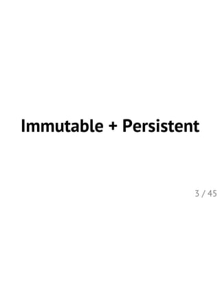Immutable + Persistent
3 / 45
 
