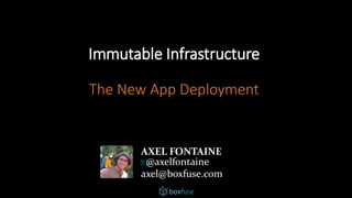 Immutable Infrastructure
The New App Deployment
AXEL FONTAINE
@axelfontaine
axel@boxfuse.com
 