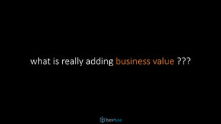 what is really adding business value ???
 