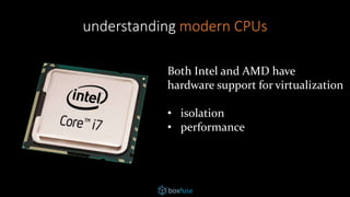 understanding modern CPUs
Both Intel and AMD have
hardware support for virtualization
• isolation
• performance
 