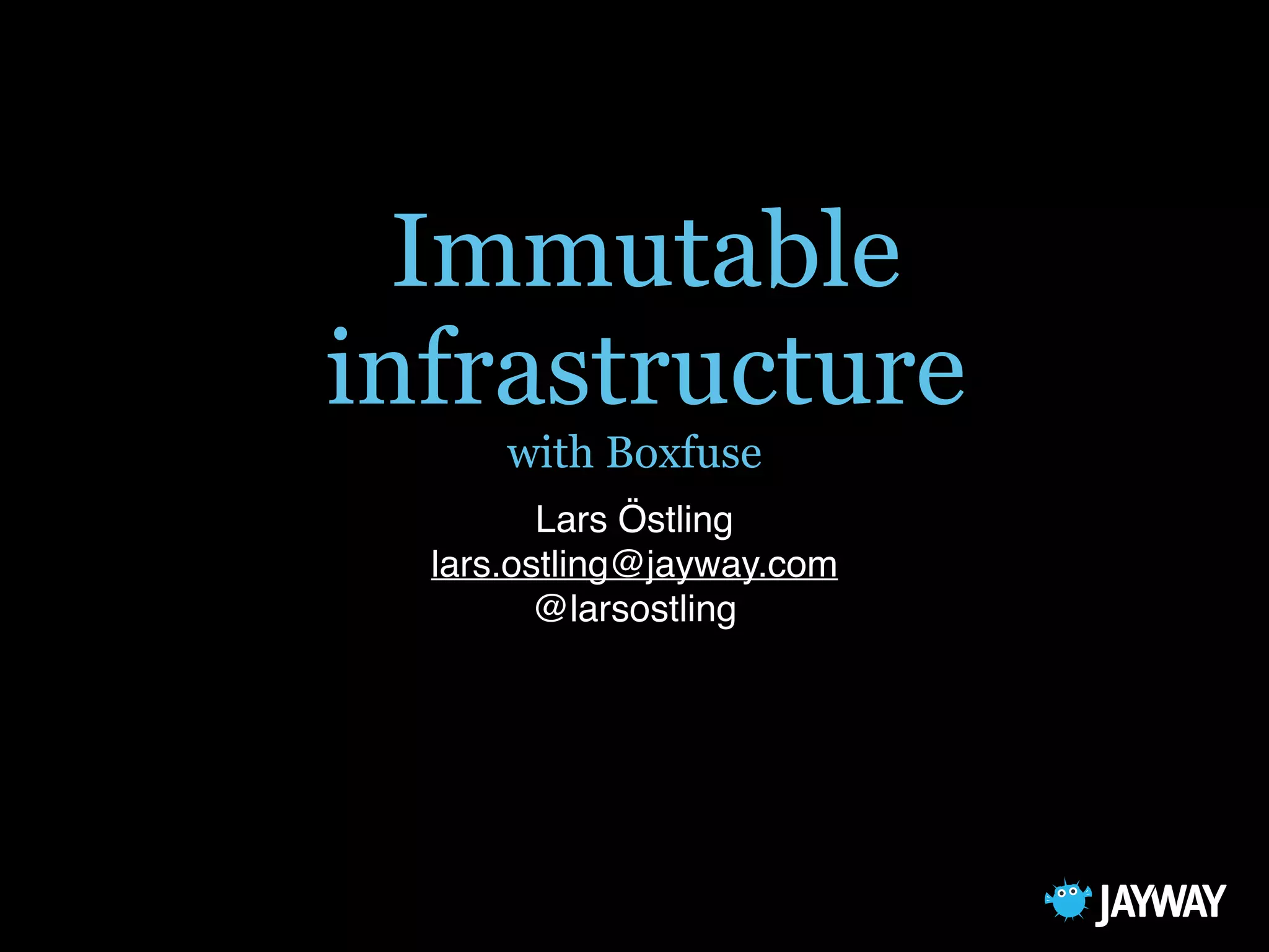Immutable
infrastructure
with Boxfuse
Lars Östling
lars.ostling@jayway.com
@larsostling
 