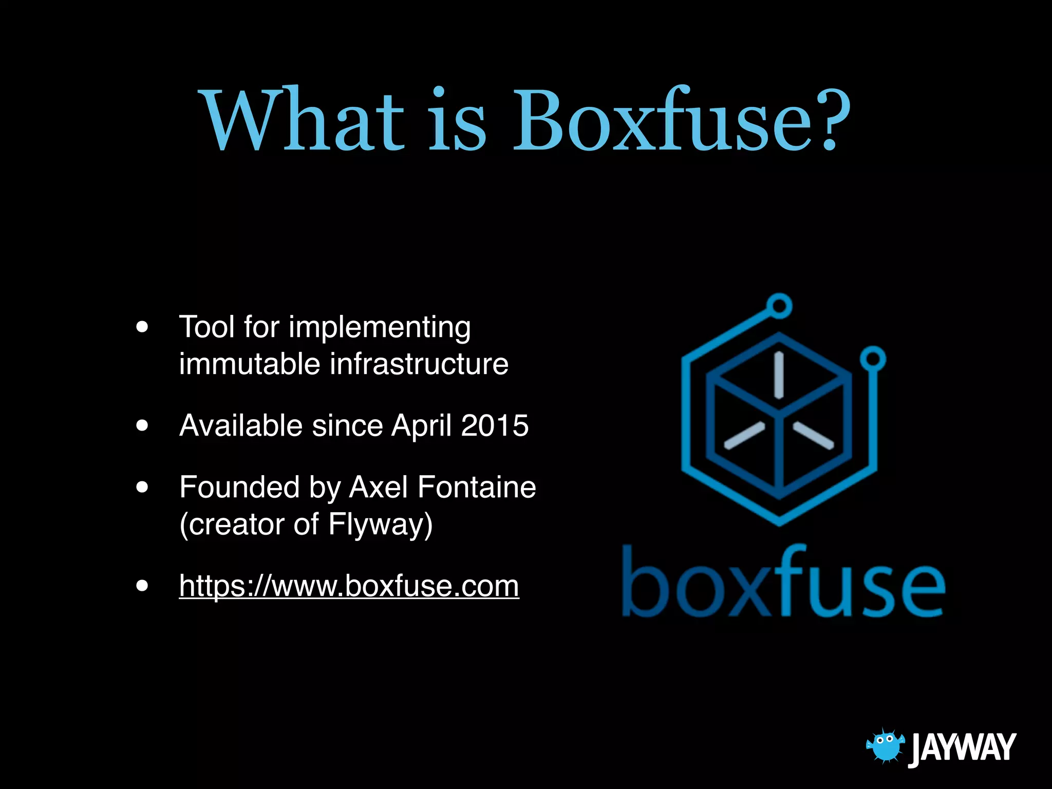 What is Boxfuse?
• Tool for implementing
immutable infrastructure
• Available since April 2015
• Founded by Axel Fontaine
(creator of Flyway)
• https://www.boxfuse.com
 