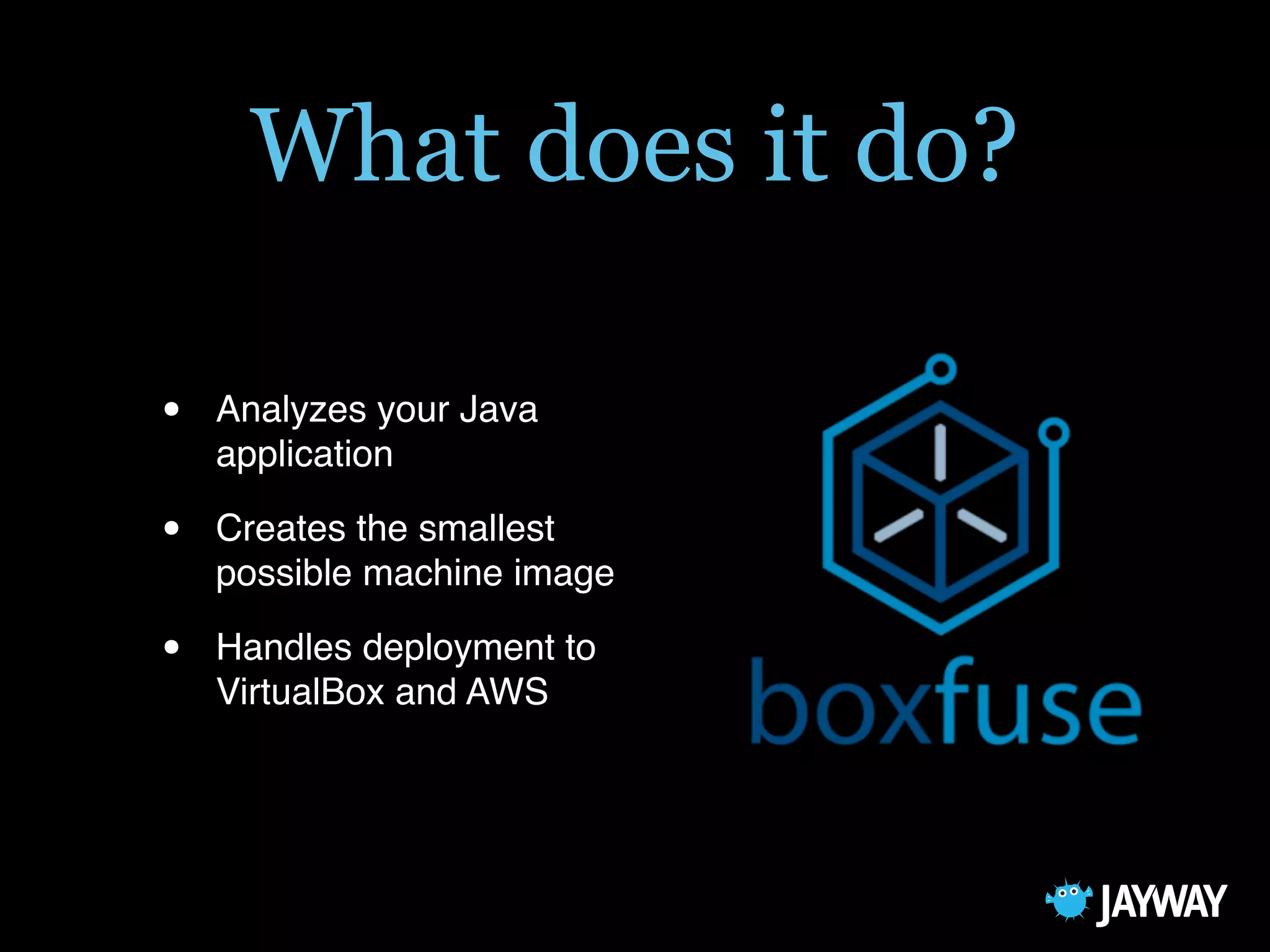 What does it do?
• Analyzes your Java
application
• Creates the smallest
possible machine image
• Handles deployment to
VirtualBox and AWS
 