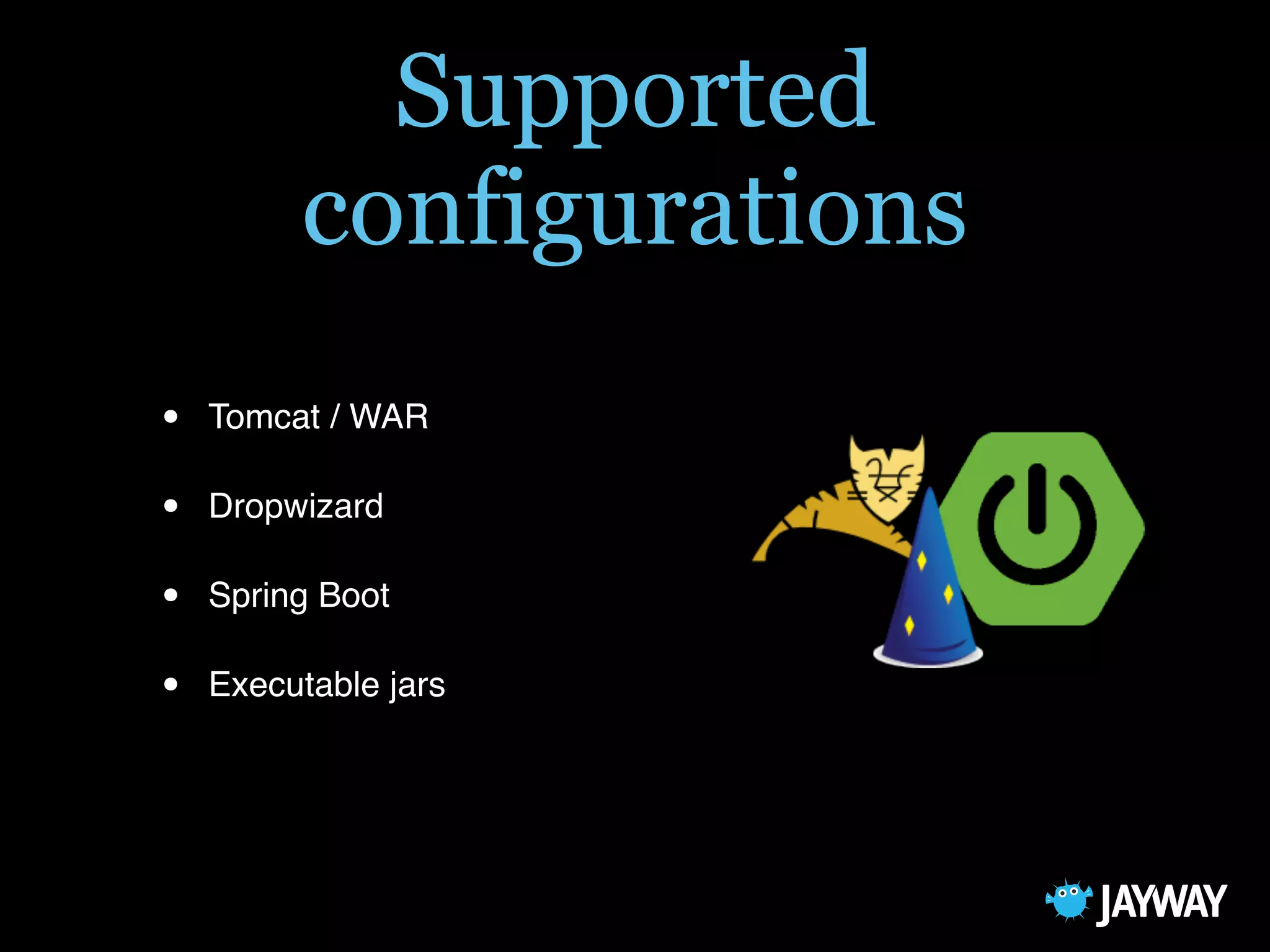 Supported
configurations
• Tomcat / WAR
• Dropwizard
• Spring Boot
• Executable jars
 