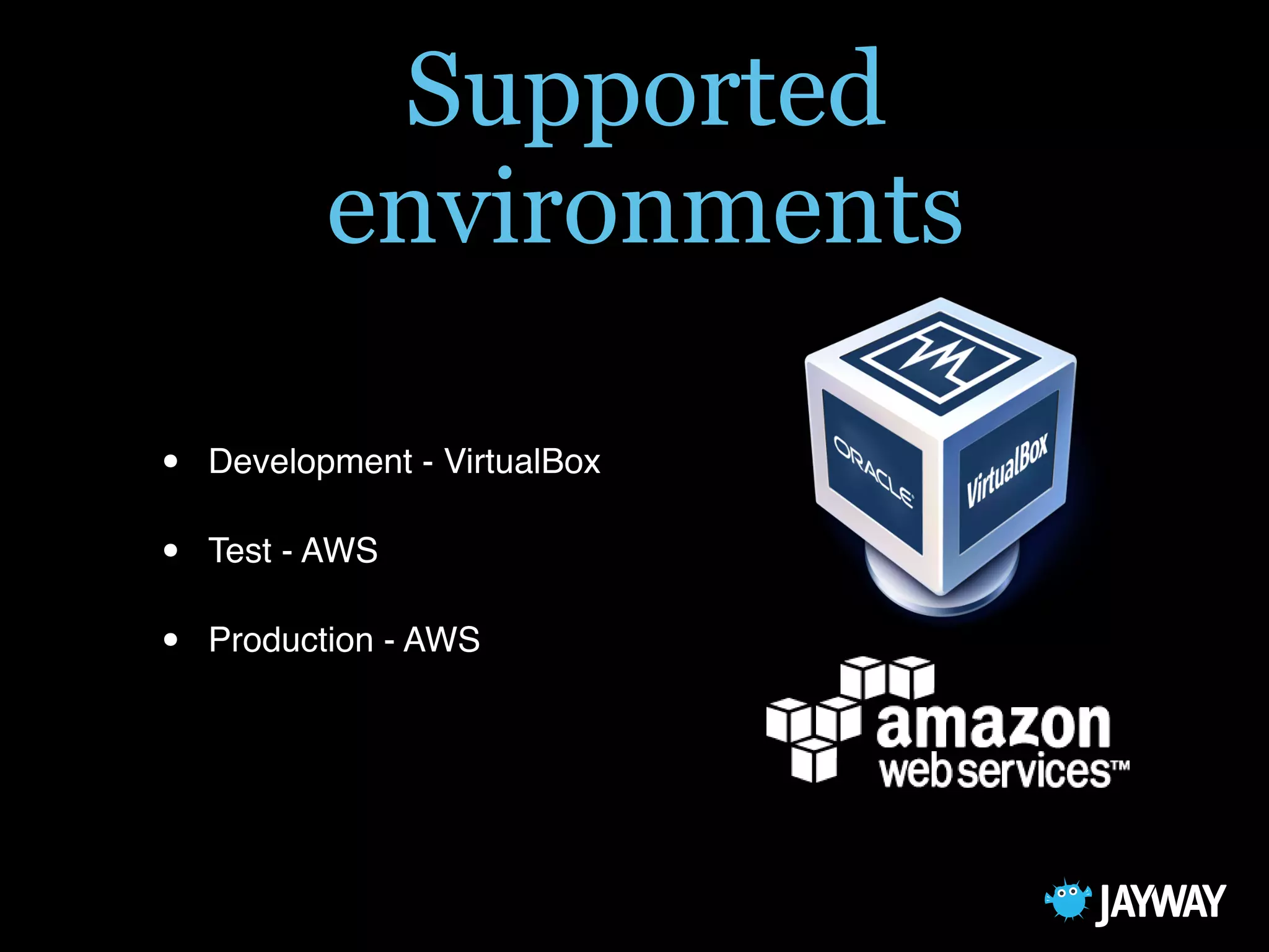 Supported
environments
• Development - VirtualBox
• Test - AWS
• Production - AWS
 