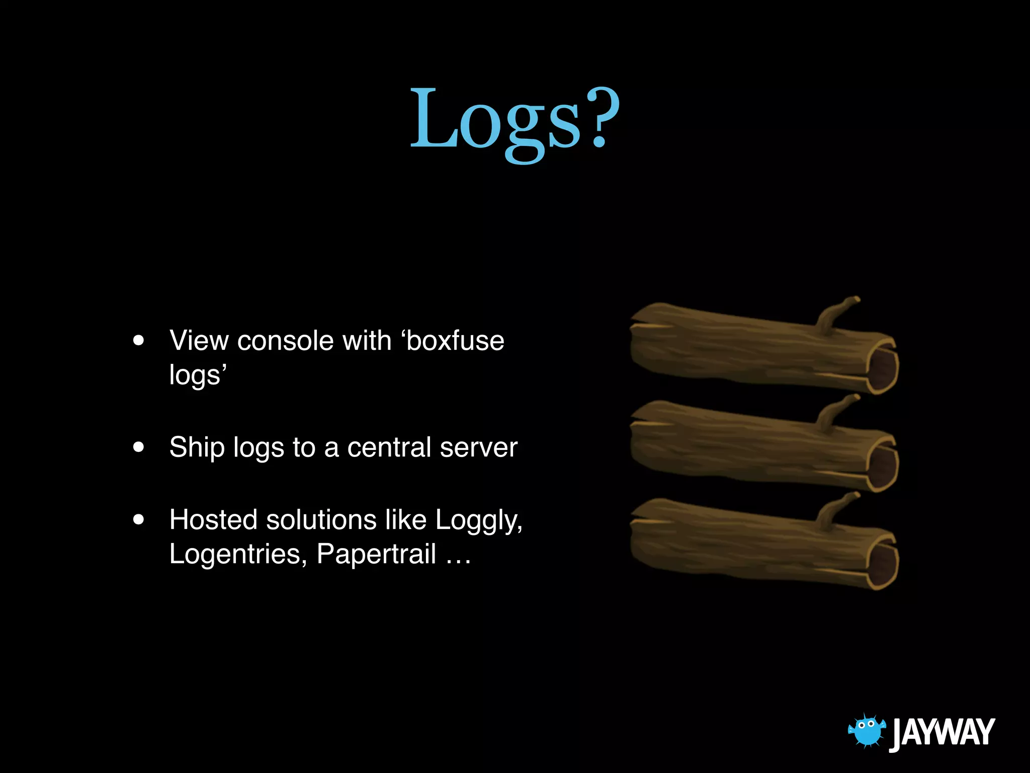 Logs?
• View console with ‘boxfuse
logs’
• Ship logs to a central server
• Hosted solutions like Loggly,
Logentries, Papertrail …
 