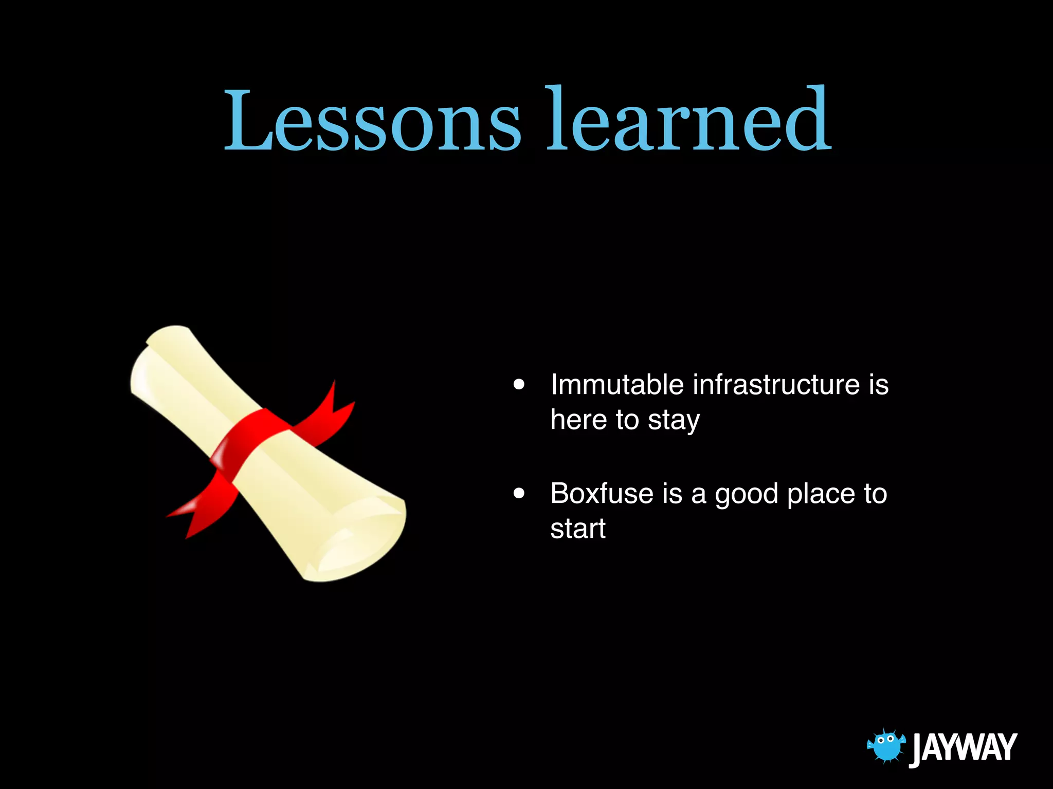 Lessons learned
• Immutable infrastructure is
here to stay
• Boxfuse is a good place to
start
 
